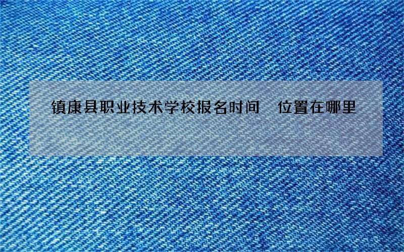 镇康县职业技术学校报名时间 位置在哪里